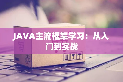 JAVA主流框架学习：从入门到实战
