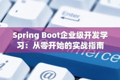 Spring Boot企业级开发学习：从零开始的实战指南
