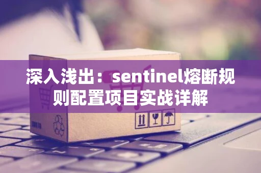深入浅出:sentinel熔断规则配置项目实战详解 深入浅出:sentinel熔断规则配置项目实战详解