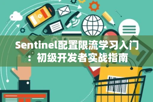 Sentinel配置限流学习入门:初级开发者实战指南 Sentinel配置限流学习入门:初级开发者实战指南