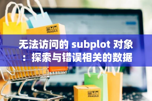 无法访问的 subplot 对象:探索与错误相关的数据 无法访问的 subplot 对象:探索与错误相关的数据
