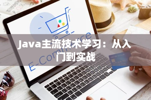 Java主流技术学习：从入门到实战