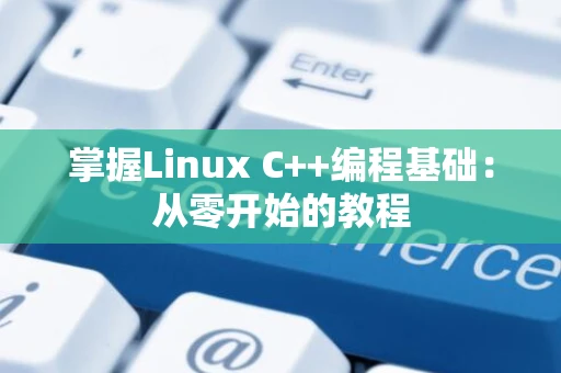 掌握Linux C++编程基础：从零开始的教程