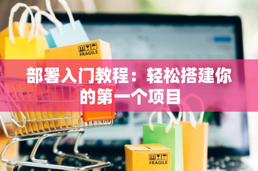 部署入门教程：轻松搭建你的第一个项目