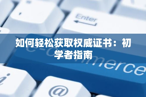 如何轻松获取权威证书：初学者指南