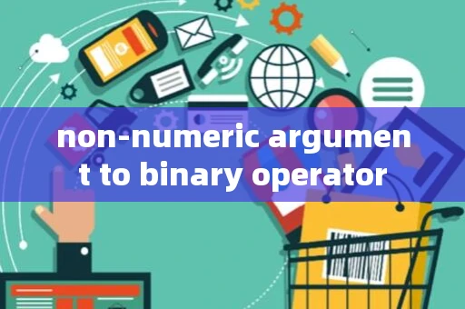 non-numeric argument to binary operator