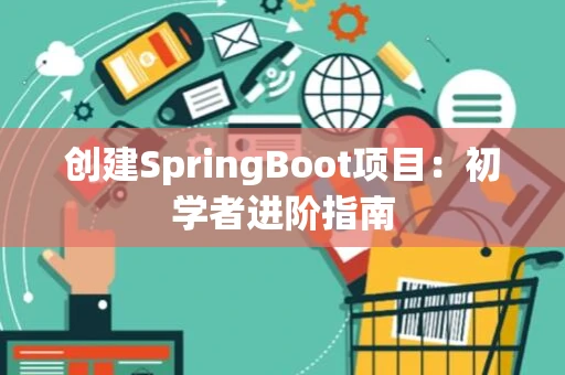 创建SpringBoot项目：初学者进阶指南