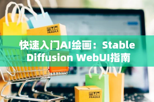 快速入门AI绘画：Stable Diffusion WebUI指南