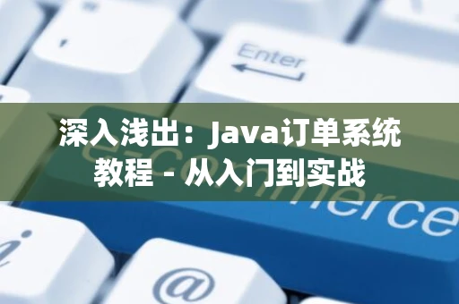 深入浅出：Java订单系统教程 - 从入门到实战