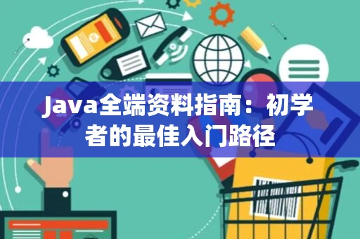 Java全端资料指南：初学者的最佳入门路径