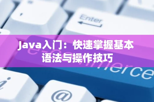 Java入门：快速掌握基本语法与操作技巧