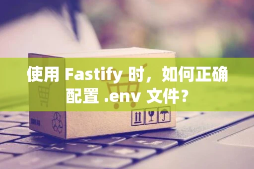 使用 Fastify 时，如何正确配置 .env 文件？