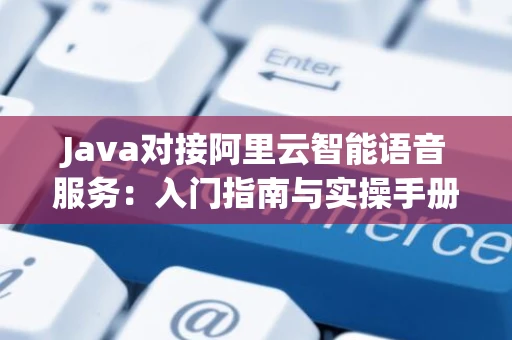 Java对接阿里云智能语音服务：入门指南与实操手册