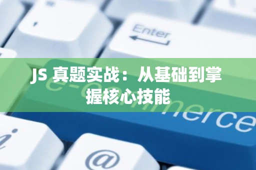 JS 真题实战：从基础到掌握核心技能