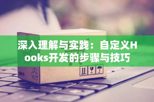 深入理解与实践：自定义Hooks开发的步骤与技巧