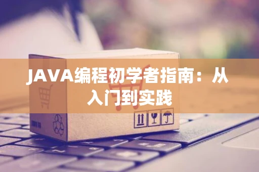 JAVA编程初学者指南：从入门到实践