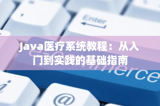 Java医疗系统教程：从入门到实践的基础指南