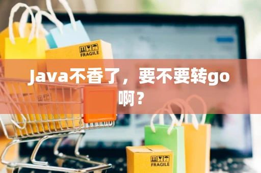 Java不香了，要不要转go啊？