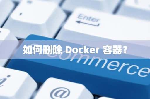 如何删除 Docker 容器？