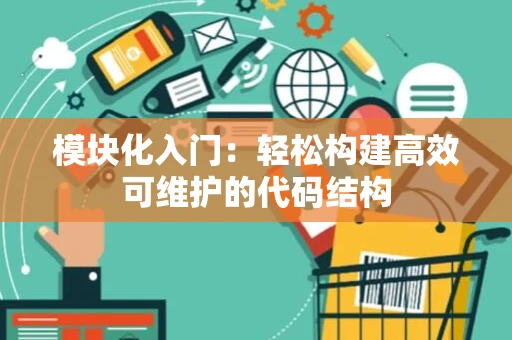 模块化入门：轻松构建高效可维护的代码结构