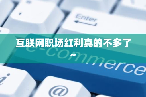 互联网职场红利真的不多了~