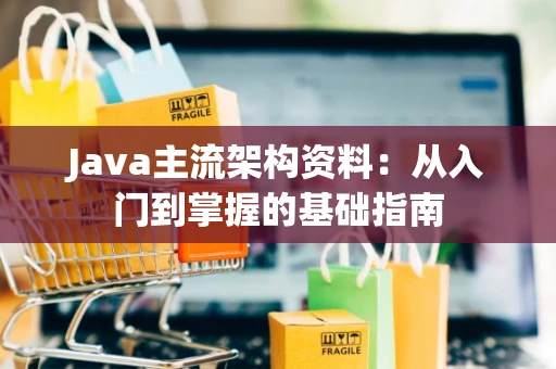 Java主流架构资料：从入门到掌握的基础指南