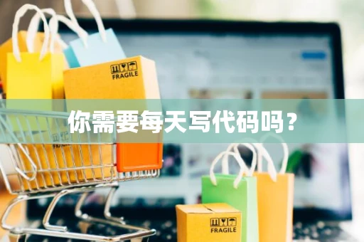 你需要每天写代码吗？