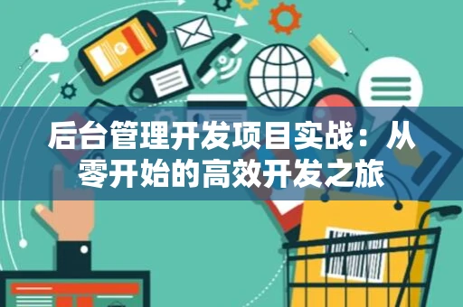 后台管理开发项目实战：从零开始的高效开发之旅