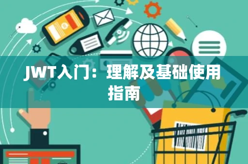 JWT入门：理解及基础使用指南