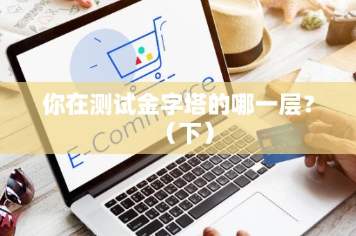 你在测试金字塔的哪一层？（下）