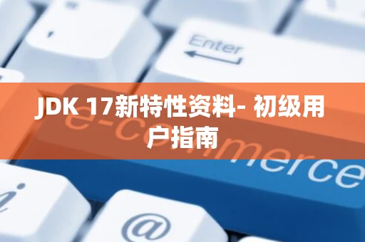 JDK 17新特性资料- 初级用户指南