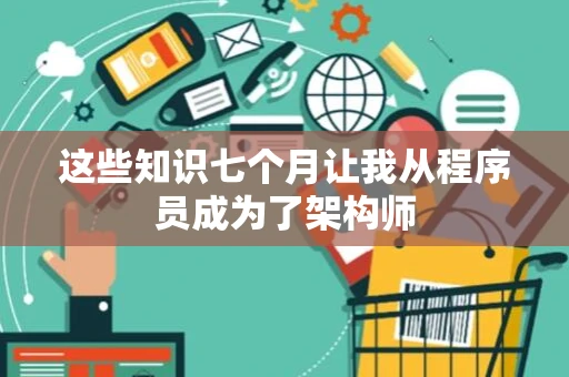这些知识七个月让我从程序员成为了架构师