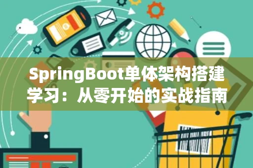 SpringBoot单体架构搭建学习：从零开始的实战指南