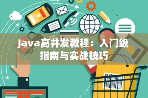 Java高并发教程：入门级指南与实战技巧