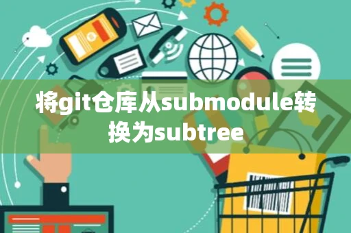 将git仓库从submodule转换为subtree