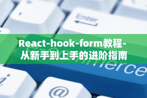 React-hook-form教程- 从新手到上手的进阶指南