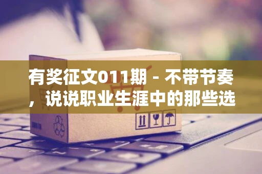 有奖征文011期 - 不带节奏，说说职业生涯中的那些选择