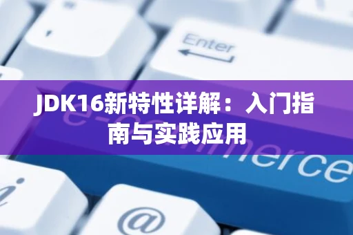 JDK16新特性详解：入门指南与实践应用