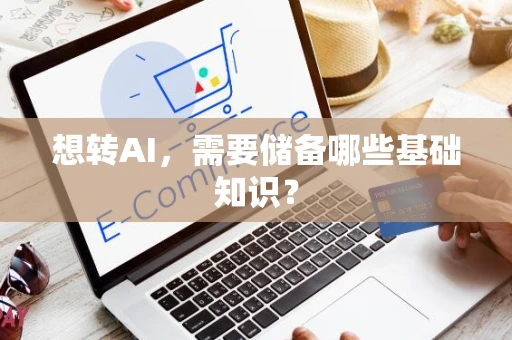 想转AI，需要储备哪些基础知识？