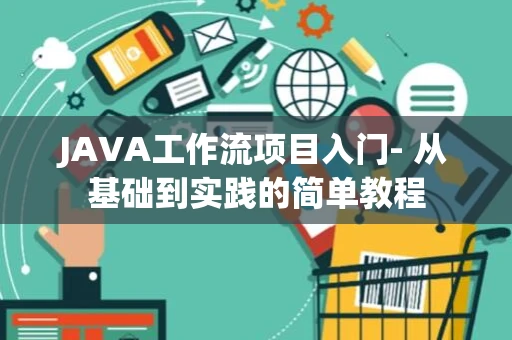 JAVA工作流项目入门- 从基础到实践的简单教程