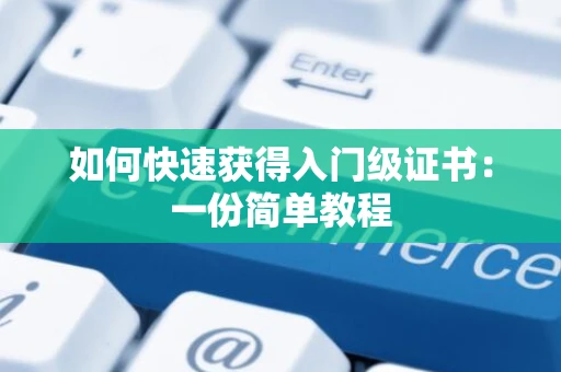 如何快速获得入门级证书：一份简单教程