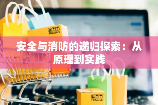 安全与消防的递归探索：从原理到实践