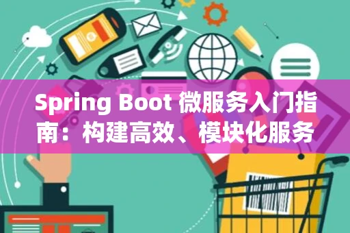 Spring Boot 微服务入门指南：构建高效、模块化服务