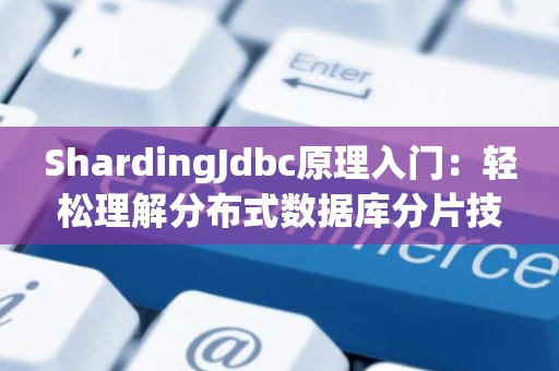 ShardingJdbc原理入门：轻松理解分布式数据库分片技术