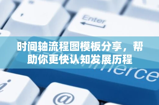 时间轴流程图模板分享，帮助你更快认知发展历程