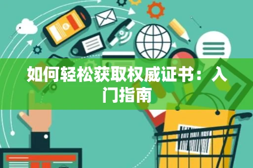 如何轻松获取权威证书:入门指南 如何轻松获取权威证书:入门指南
