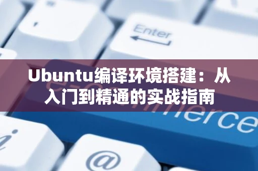 Ubuntu编译环境搭建：从入门到精通的实战指南