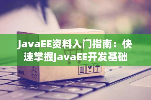 JavaEE资料入门指南：快速掌握JavaEE开发基础