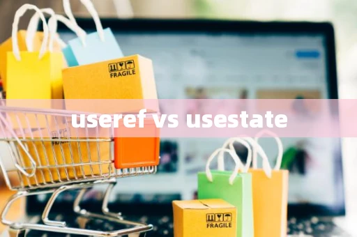 useref vs usestate useref vs usestate