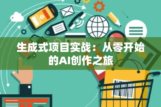 生成式项目实战：从零开始的AI创作之旅